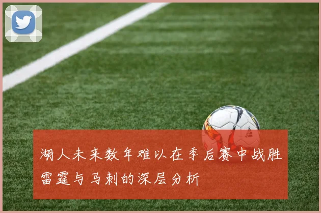 湖人未来数年难以在季后赛中战胜雷霆与马刺的深层分析