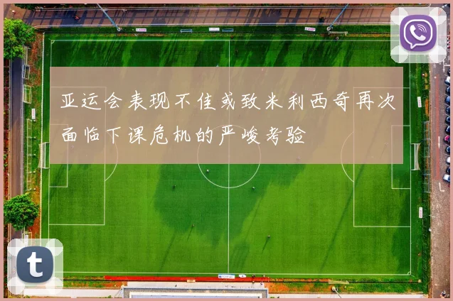 亚运会表现不佳或致米利西奇再次面临下课危机的严峻考验