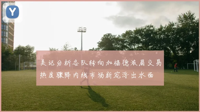 美记分析各队转向加福德浓眉交易热度骤降内线市场新宠浮出水面