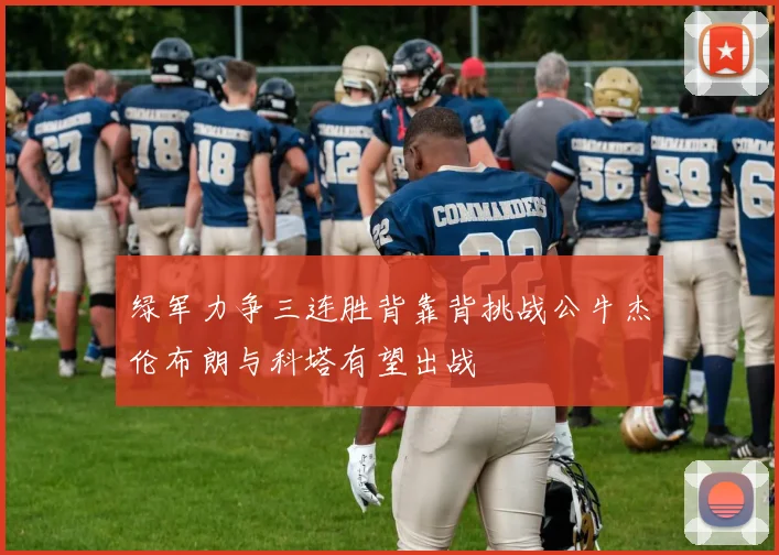 绿军力争三连胜背靠背挑战公牛杰伦布朗与科塔有望出战