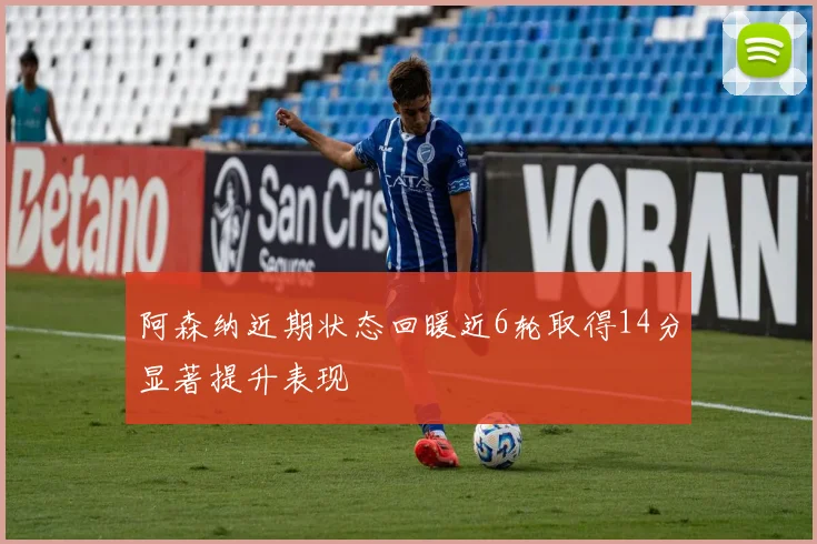 阿森纳近期状态回暖近6轮取得14分显著提升表现