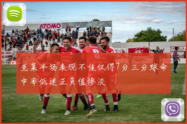 克莱半场表现不佳仅得7分三分球命中率低迷正负值惨淡