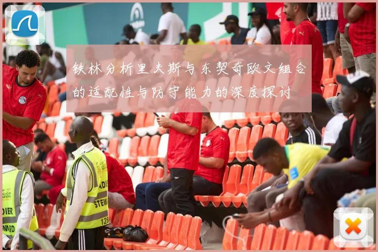 铁林分析里夫斯与东契奇欧文组合的适配性与防守能力的深度探讨