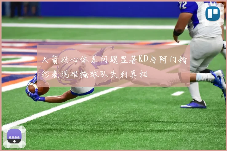 火箭核心体系问题显著KD与阿门精彩表现难掩球队失利真相