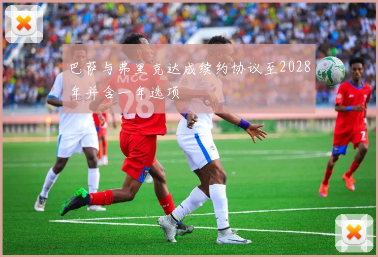 巴萨与弗里克达成续约协议至2028年并含一年选项