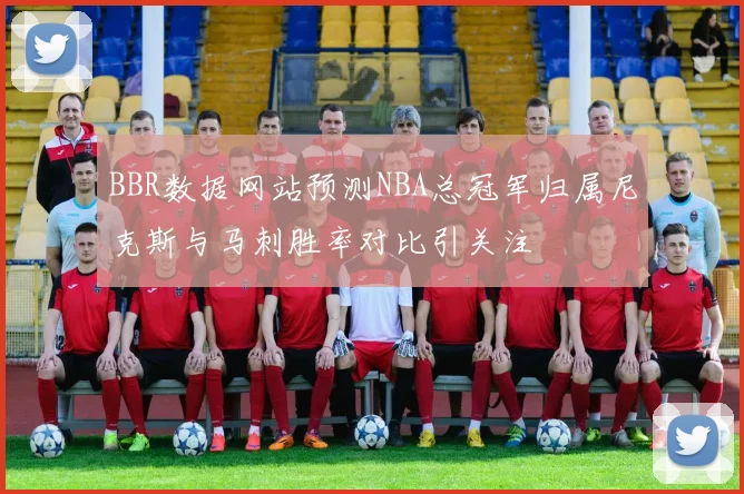 BBR数据网站预测NBA总冠军归属尼克斯与马刺胜率对比引关注