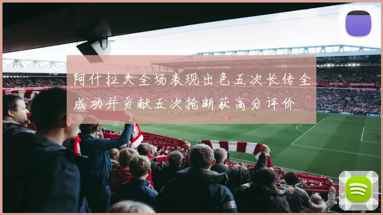 阿什拉夫全场表现出色五次长传全成功并贡献五次抢断获高分评价