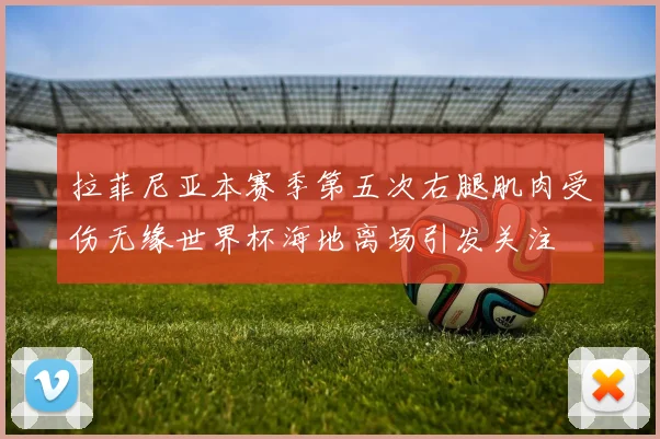 拉菲尼亚本赛季第五次右腿肌肉受伤无缘世界杯海地离场引发关注