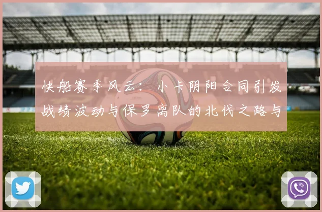 快船赛季风云：小卡阴阳合同引发战绩波动与保罗离队的北伐之路与哈登的去向探讨