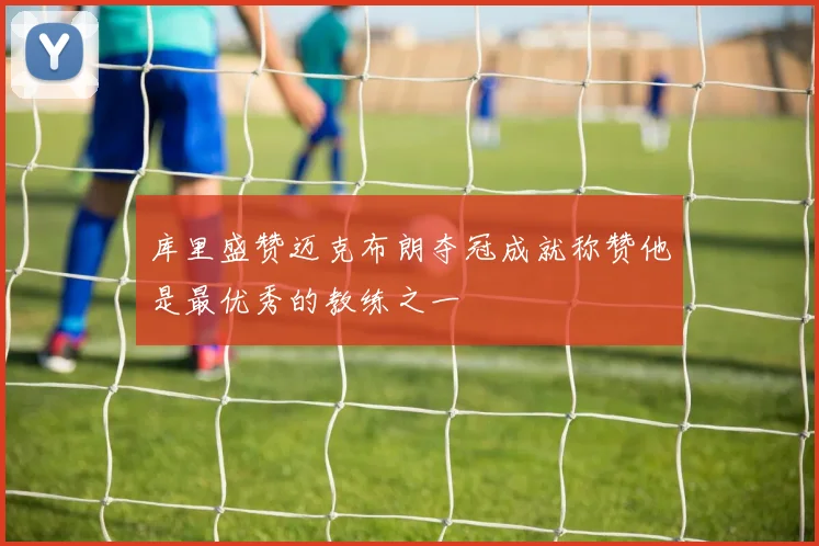 库里盛赞迈克布朗夺冠成就称赞他是最优秀的教练之一