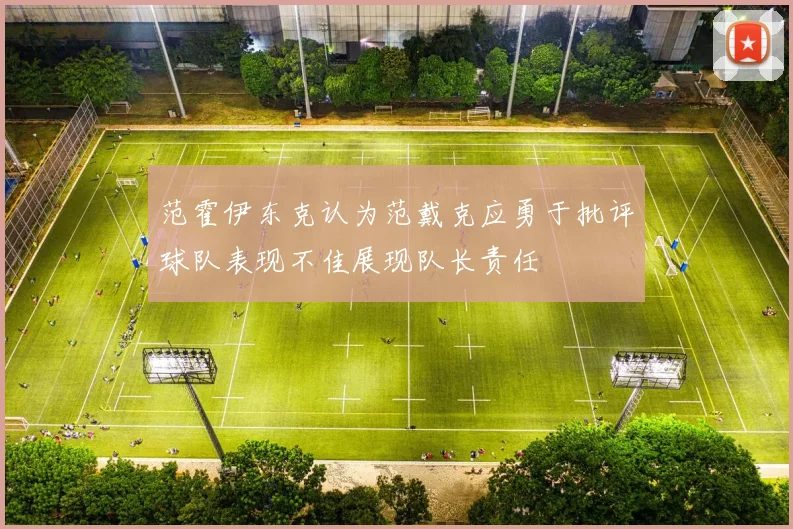 范霍伊东克认为范戴克应勇于批评球队表现不佳展现队长责任