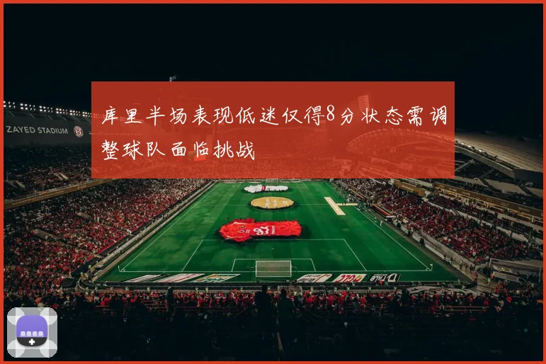 库里半场表现低迷仅得8分状态需调整球队面临挑战