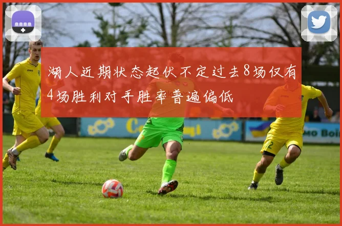 湖人近期状态起伏不定过去8场仅有4场胜利对手胜率普遍偏低