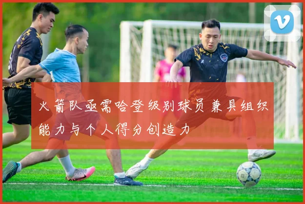 火箭队亟需哈登级别球员兼具组织能力与个人得分创造力
