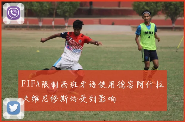 FIFA限制西班牙语使用德容阿什拉夫维尼修斯均受到影响